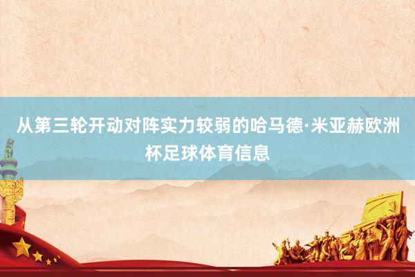 从第三轮开动对阵实力较弱的哈马德·米亚赫欧洲杯足球体育信息