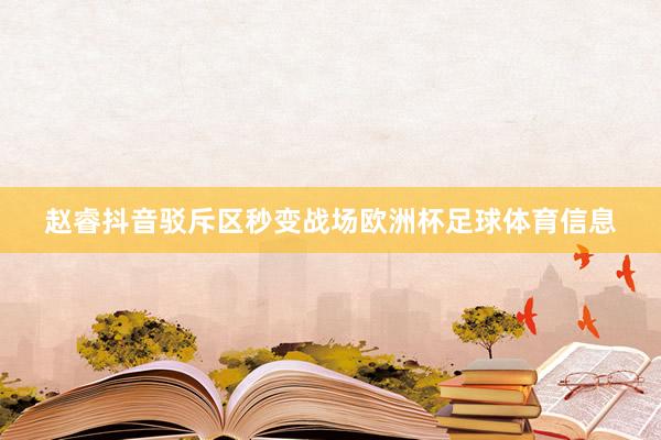 赵睿抖音驳斥区秒变战场欧洲杯足球体育信息