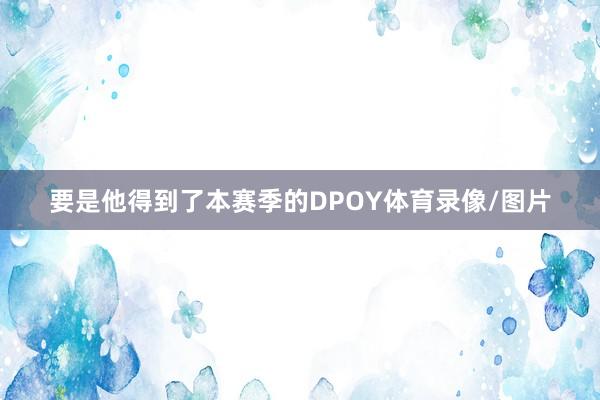 要是他得到了本赛季的DPOY体育录像/图片