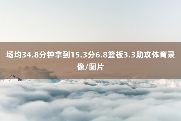 场均34.8分钟拿到15.3分6.8篮板3.3助攻体育录像/图片