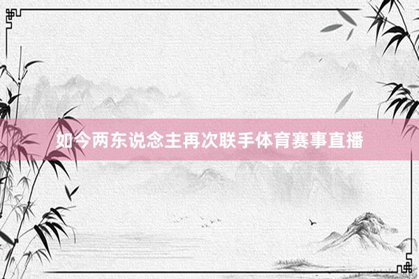 如今两东说念主再次联手体育赛事直播