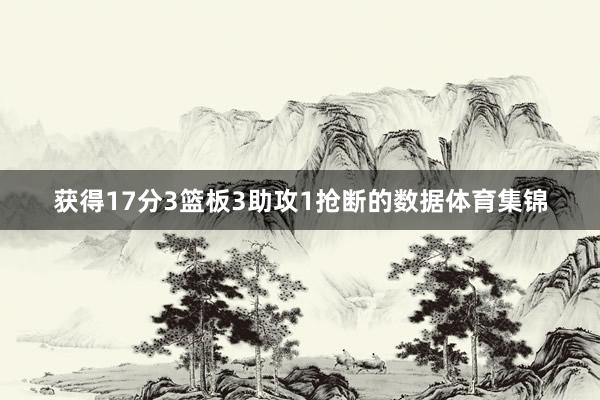 获得17分3篮板3助攻1抢断的数据体育集锦