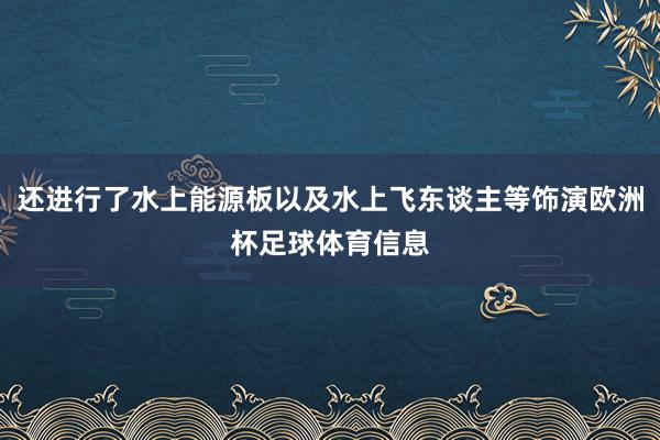 还进行了水上能源板以及水上飞东谈主等饰演欧洲杯足球体育信息