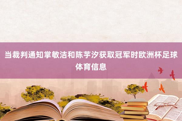 当裁判通知掌敏洁和陈芋汐获取冠军时欧洲杯足球体育信息