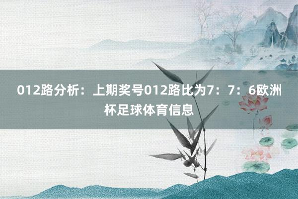 012路分析：上期奖号012路比为7：7：6欧洲杯足球体育信息