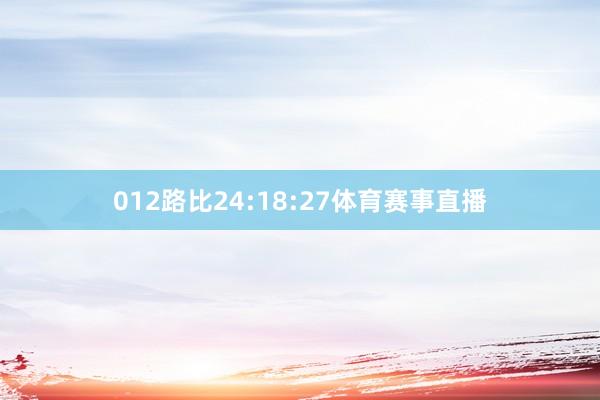 012路比24:18:27体育赛事直播