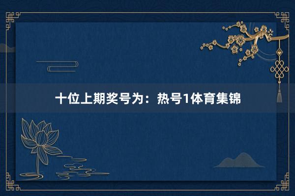十位上期奖号为：热号1体育集锦