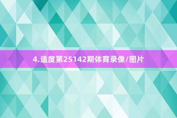 4.适度第25142期体育录像/图片