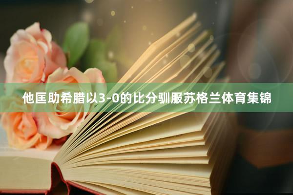 他匡助希腊以3-0的比分驯服苏格兰体育集锦
