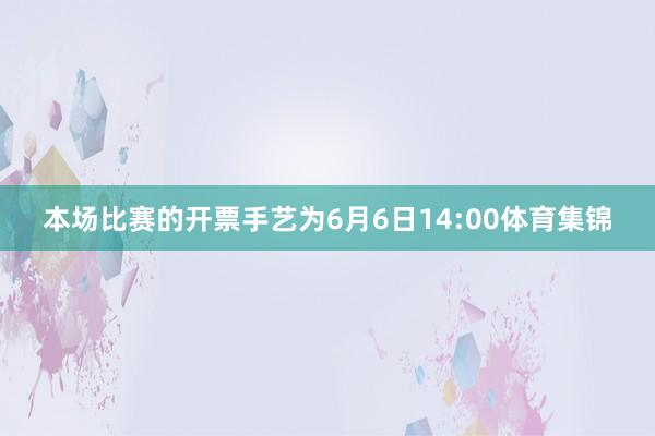 本场比赛的开票手艺为6月6日14:00体育集锦