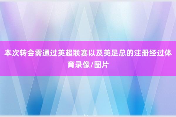 本次转会需通过英超联赛以及英足总的注册经过体育录像/图片