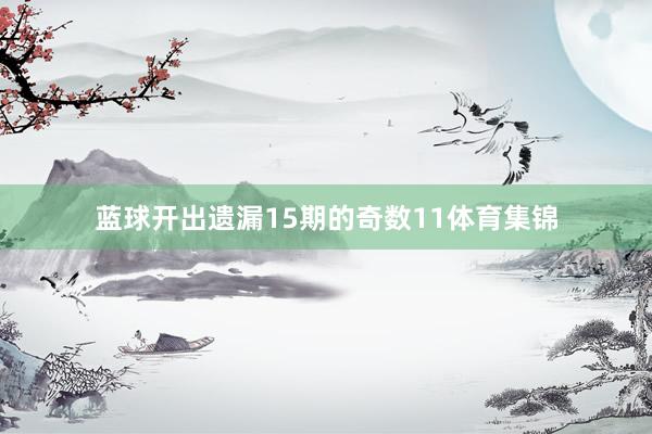 蓝球开出遗漏15期的奇数11体育集锦