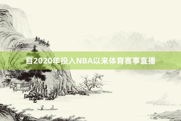 自2020年投入NBA以来体育赛事直播