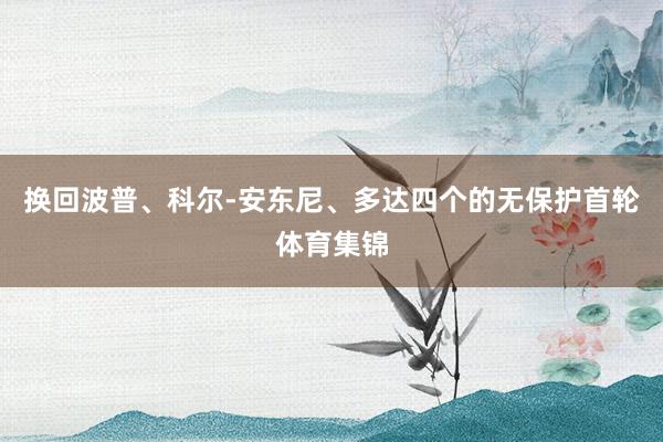 换回波普、科尔-安东尼、多达四个的无保护首轮体育集锦