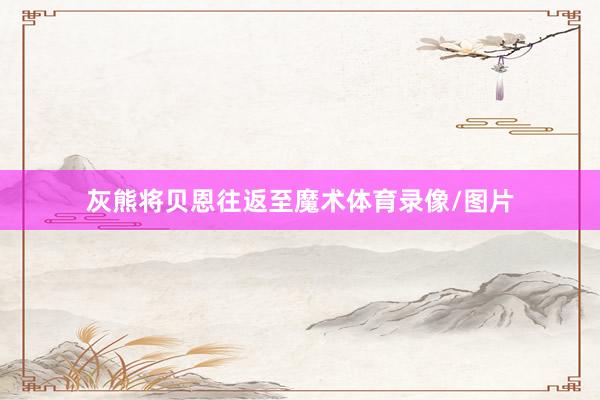 灰熊将贝恩往返至魔术体育录像/图片