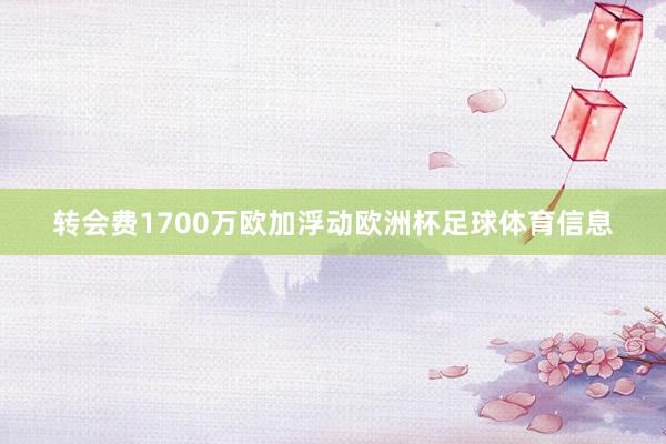 转会费1700万欧加浮动欧洲杯足球体育信息