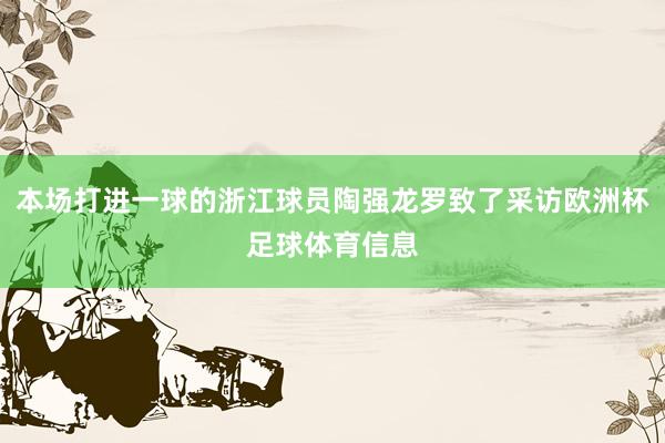 本场打进一球的浙江球员陶强龙罗致了采访欧洲杯足球体育信息