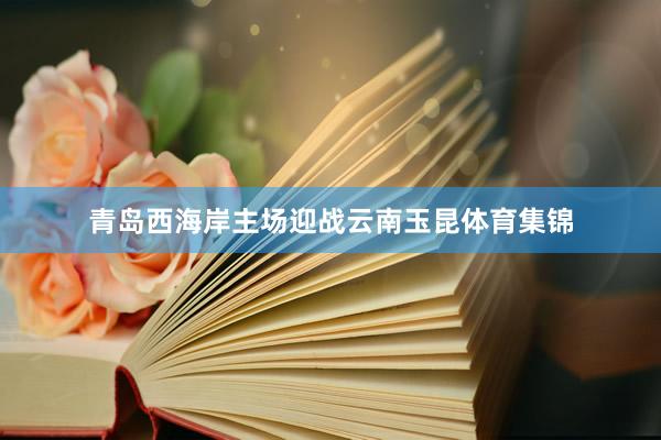 青岛西海岸主场迎战云南玉昆体育集锦