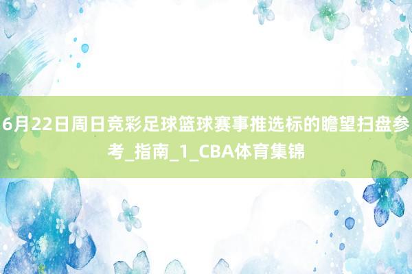 6月22日周日竞彩足球篮球赛事推选标的瞻望扫盘参考_指南_1_CBA体育集锦