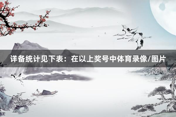 详备统计见下表：　　在以上奖号中体育录像/图片