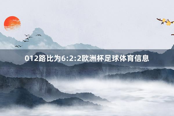 012路比为6:2:2欧洲杯足球体育信息