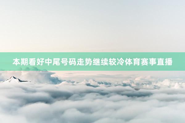 本期看好中尾号码走势继续较冷体育赛事直播