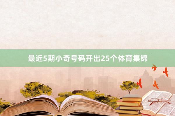 最近5期小奇号码开出25个体育集锦
