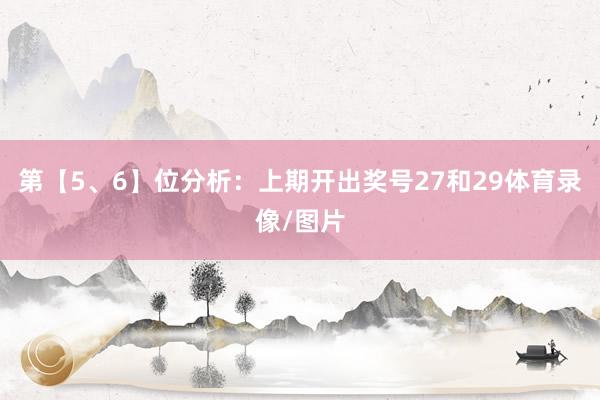 第【5、6】位分析：上期开出奖号27和29体育录像/图片