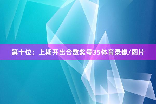 第十位：上期开出合数奖号35体育录像/图片