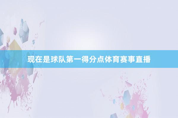 现在是球队第一得分点体育赛事直播