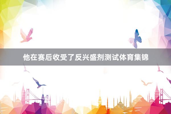 他在赛后收受了反兴盛剂测试体育集锦