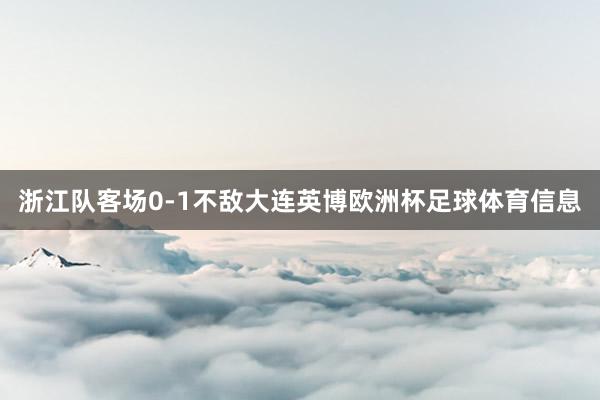 浙江队客场0-1不敌大连英博欧洲杯足球体育信息