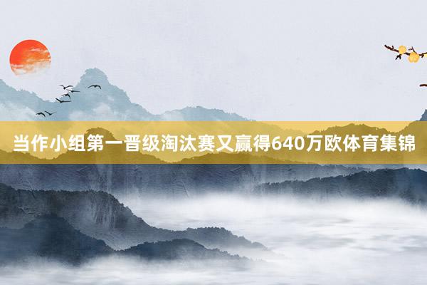 当作小组第一晋级淘汰赛又赢得640万欧体育集锦