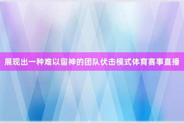 展现出一种难以留神的团队伏击模式体育赛事直播