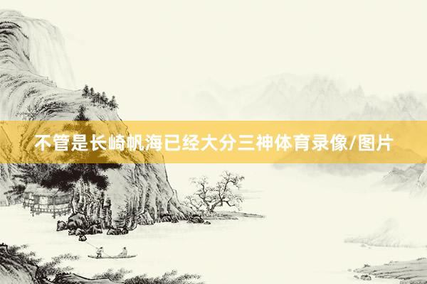 不管是长崎帆海已经大分三神体育录像/图片