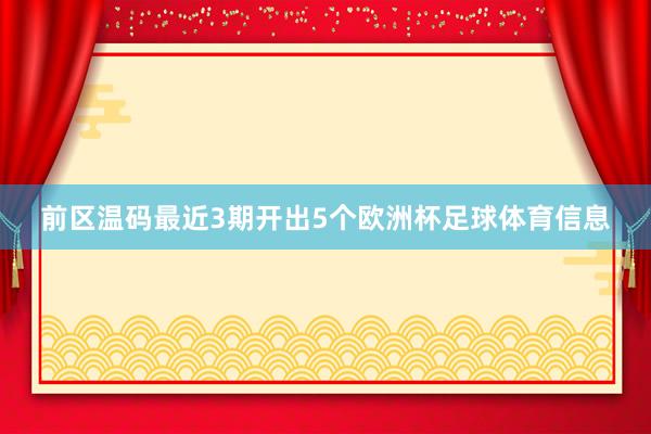 前区温码最近3期开出5个欧洲杯足球体育信息