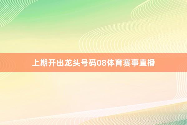 上期开出龙头号码08体育赛事直播