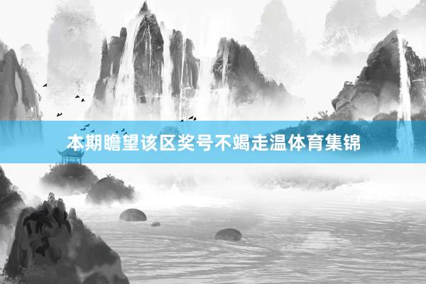 本期瞻望该区奖号不竭走温体育集锦