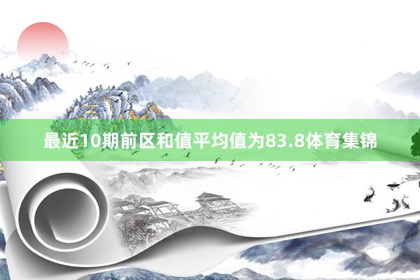 最近10期前区和值平均值为83.8体育集锦