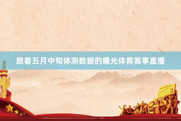 跟着五月中旬体测数据的曝光体育赛事直播