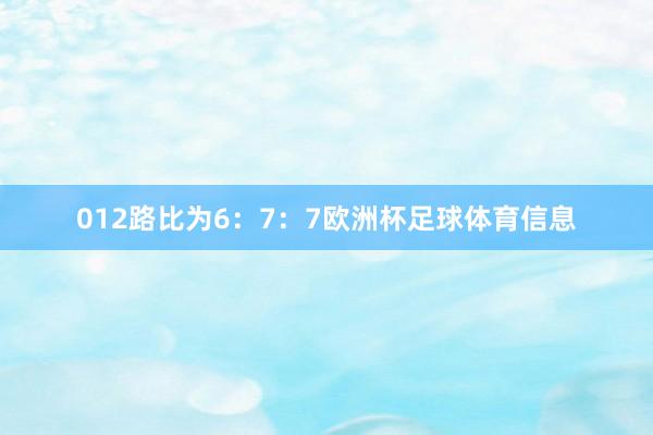 012路比为6：7：7欧洲杯足球体育信息