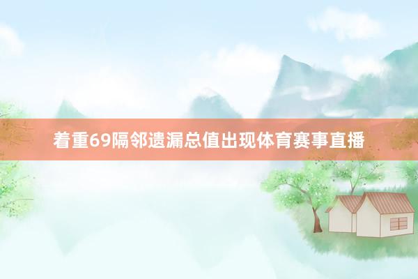 着重69隔邻遗漏总值出现体育赛事直播
