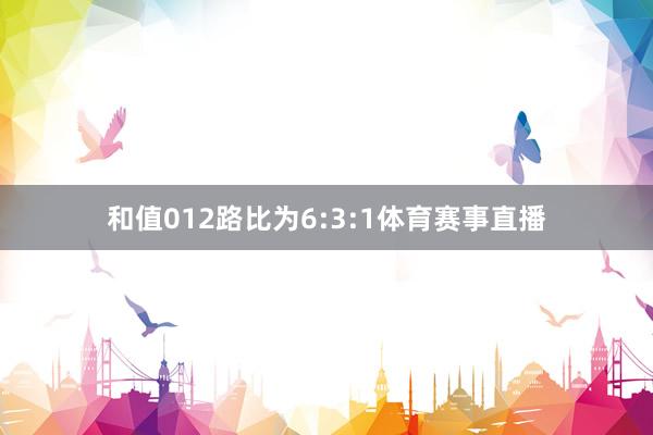 和值012路比为6:3:1体育赛事直播