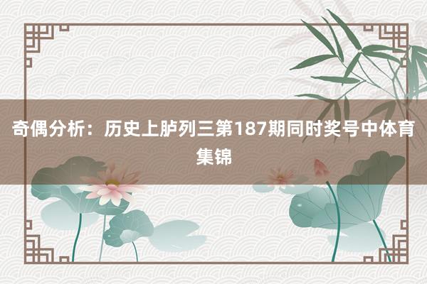 奇偶分析：历史上胪列三第187期同时奖号中体育集锦