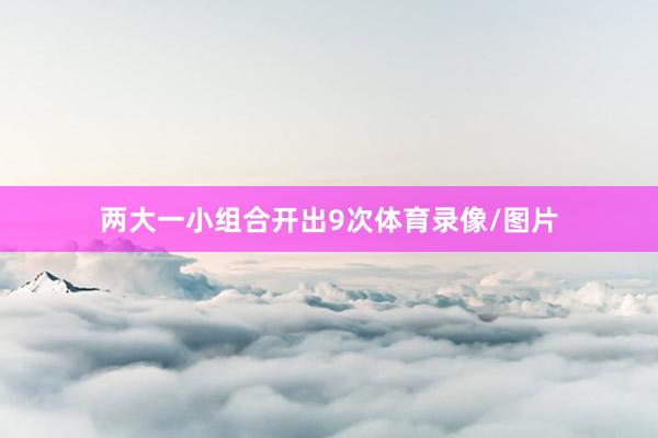 两大一小组合开出9次体育录像/图片