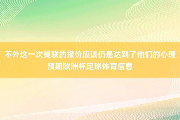 不外这一次曼联的报价应该仍是达到了他们的心理预期欧洲杯足球体育信息