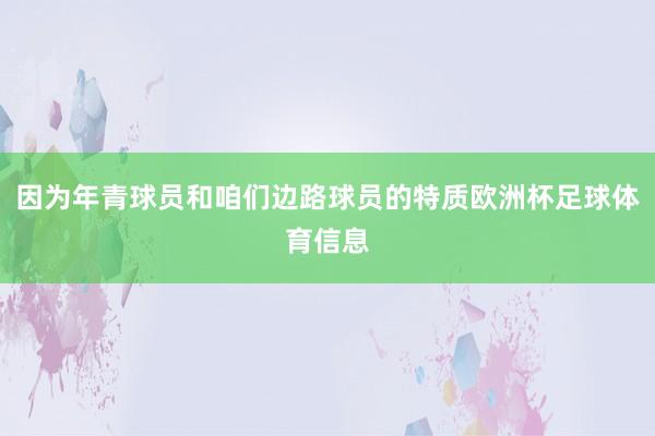 因为年青球员和咱们边路球员的特质欧洲杯足球体育信息