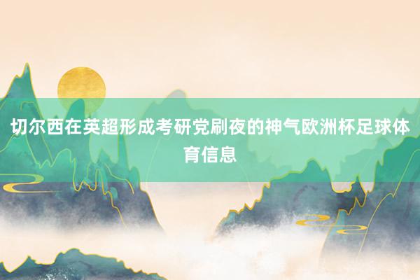 切尔西在英超形成考研党刷夜的神气欧洲杯足球体育信息