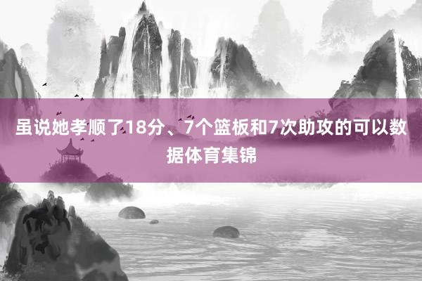 虽说她孝顺了18分、7个篮板和7次助攻的可以数据体育集锦
