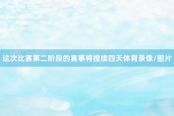 这次比赛第二阶段的赛事将捏续四天体育录像/图片